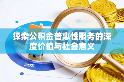 明水探索公积金普惠性服务的深度价值与社会意义