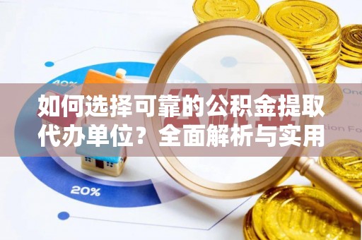 明水如何选择可靠的公积金提取代办单位？全面解析与实用建议