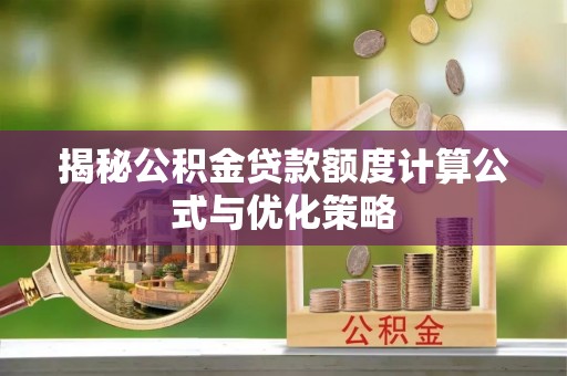 明水揭秘公积金贷款额度计算公式与优化策略