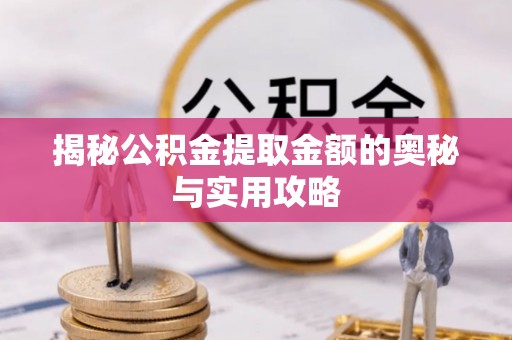 明水揭秘公积金提取金额的奥秘与实用攻略