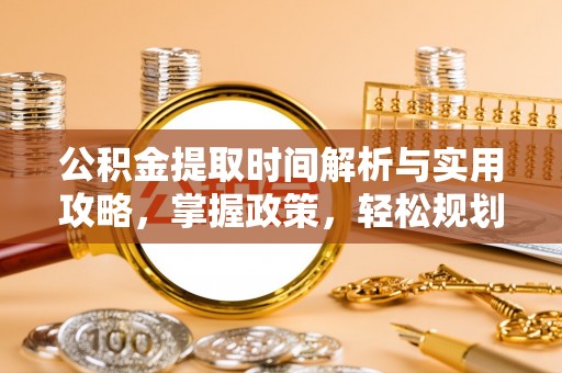 明水公积金提取时间解析与实用攻略，掌握政策，轻松规划未来