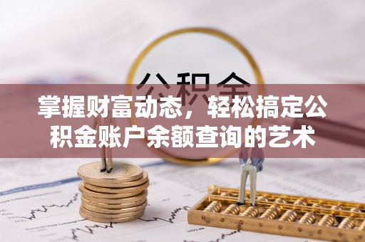 明水掌握财富动态，轻松搞定公积金账户余额查询的艺术
