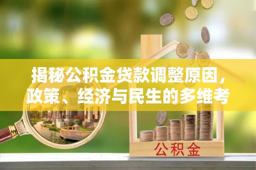 明水揭秘公积金贷款调整原因，政策、经济与民生的多维考量