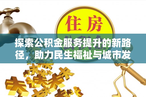 明水探索公积金服务提升的新路径，助力民生福祉与城市发展