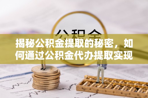 明水揭秘公积金提取的秘密，如何通过公积金代办提取实现财务自由
