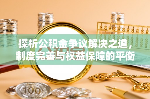 明水探析公积金争议解决之道，制度完善与权益保障的平衡点