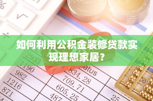 明水如何利用公积金装修贷款实现理想家居？