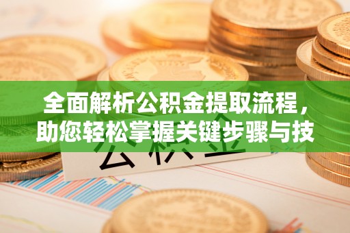 明水全面解析公积金提取流程，助您轻松掌握关键步骤与技巧