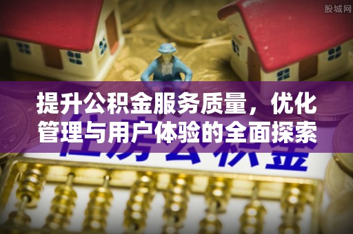 明水提升公积金服务质量，优化管理与用户体验的全面探索