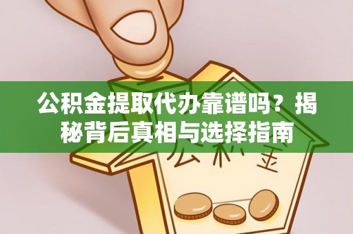 明水公积金提取代办靠谱吗？揭秘背后真相与选择指南