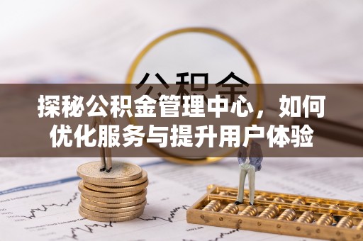 明水探秘公积金管理中心，如何优化服务与提升用户体验