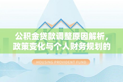 明水公积金贷款调整原因解析，政策变化与个人财务规划的影响