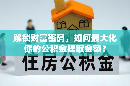明水解锁财富密码，如何最大化你的公积金提取金额？