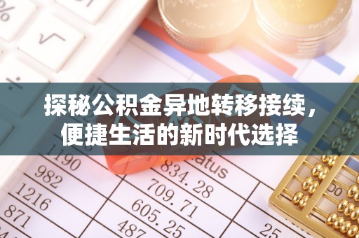 明水探秘公积金异地转移接续，便捷生活的新时代选择