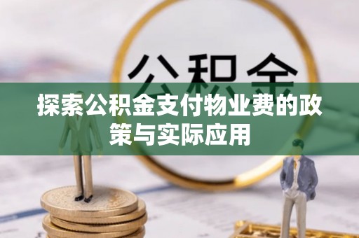 明水探索公积金支付物业费的政策与实际应用