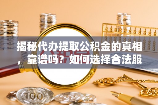 明水揭秘代办提取公积金的真相，靠谱吗？如何选择合法服务？