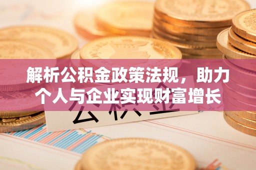明水解析公积金政策法规，助力个人与企业实现财富增长