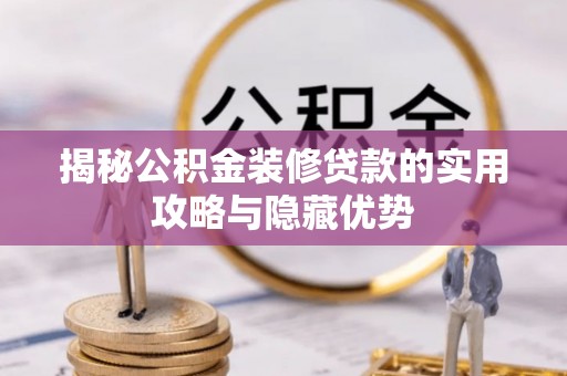 明水揭秘公积金装修贷款的实用攻略与隐藏优势