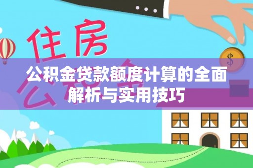 明水公积金贷款额度计算的全面解析与实用技巧