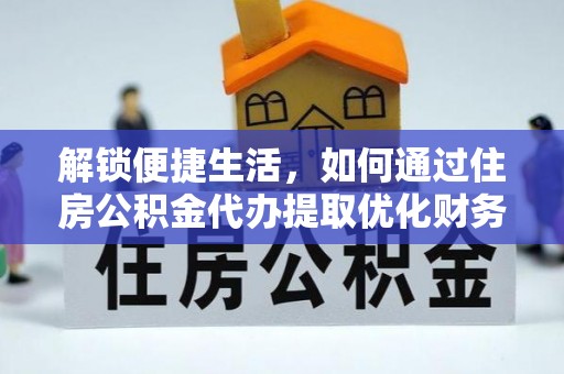 明水解锁便捷生活，如何通过住房公积金代办提取优化财务规划