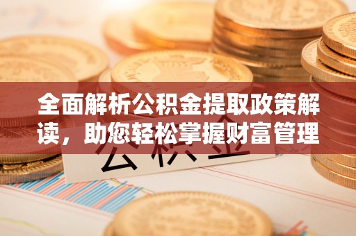 明水全面解析公积金提取政策解读，助您轻松掌握财富管理新方向