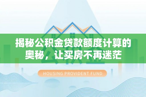 明水揭秘公积金贷款额度计算的奥秘，让买房不再迷茫