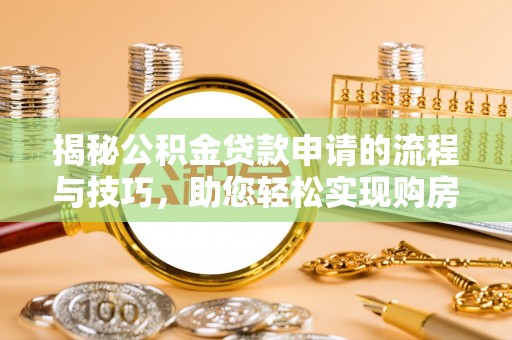 明水揭秘公积金贷款申请的流程与技巧，助您轻松实现购房梦