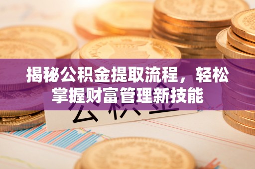 明水揭秘公积金提取流程，轻松掌握财富管理新技能