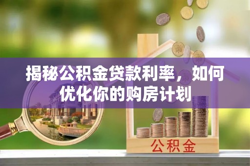 明水揭秘公积金贷款利率，如何优化你的购房计划