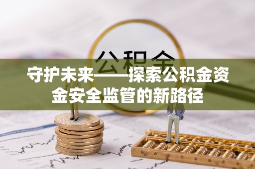 明水守护未来——探索公积金资金安全监管的新路径