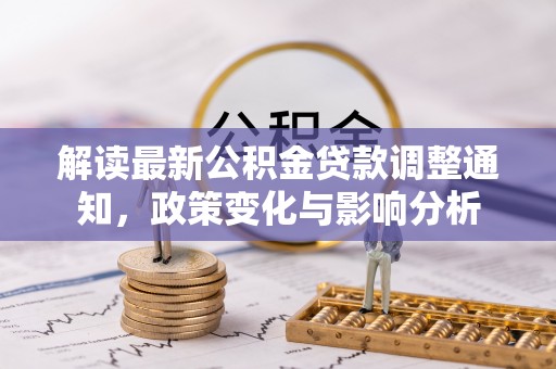明水解读最新公积金贷款调整通知，政策变化与影响分析