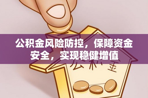 明水公积金风险防控，保障资金安全，实现稳健增值