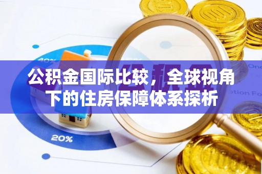明水公积金国际比较，全球视角下的住房保障体系探析