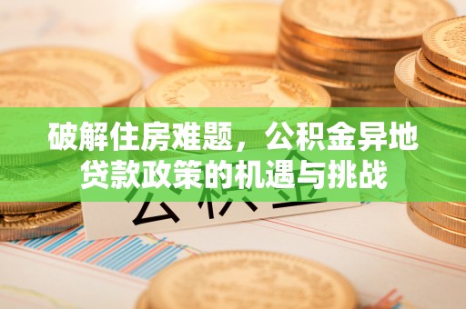 明水破解住房难题，公积金异地贷款政策的机遇与挑战