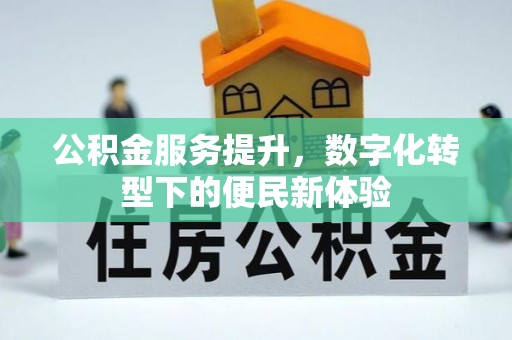 明水公积金服务提升，数字化转型下的便民新体验