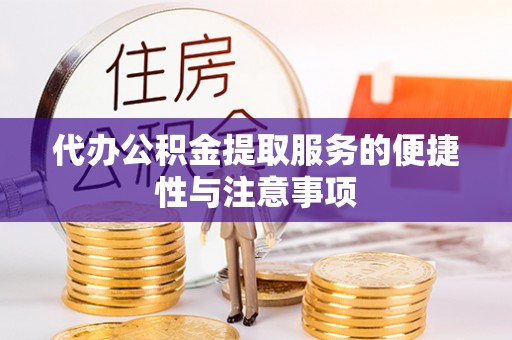 明水代办公积金提取服务的便捷性与注意事项
