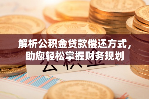 明水解析公积金贷款偿还方式，助您轻松掌握财务规划