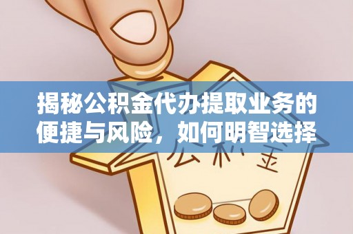 明水揭秘公积金代办提取业务的便捷与风险，如何明智选择？