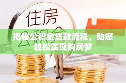 明水揭秘公积金贷款流程，助您轻松实现购房梦