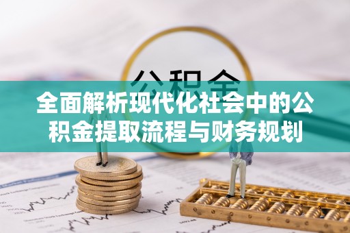 明水全面解析现代化社会中的公积金提取流程与财务规划