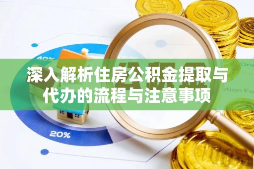 明水深入解析住房公积金提取与代办的流程与注意事项