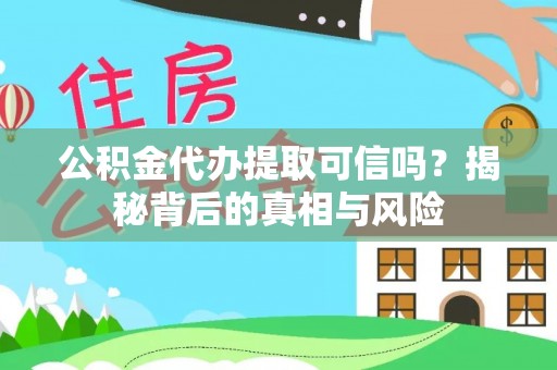 明水公积金代办提取可信吗？揭秘背后的真相与风险
