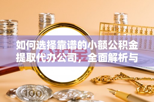 明水如何选择靠谱的小额公积金提取代办公司，全面解析与实用指南