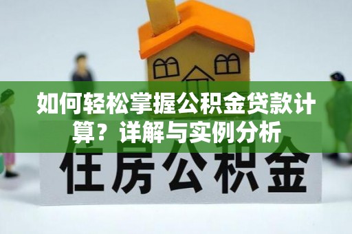 明水如何轻松掌握公积金贷款计算？详解与实例分析