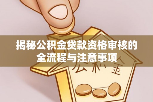 明水揭秘公积金贷款资格审核的全流程与注意事项