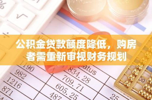 明水公积金贷款额度降低，购房者需重新审视财务规划