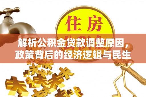 明水解析公积金贷款调整原因，政策背后的经济逻辑与民生影响