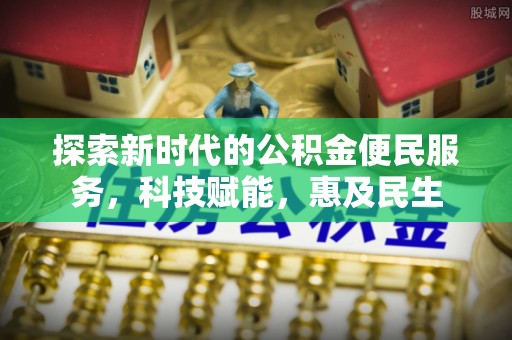 明水探索新时代的公积金便民服务，科技赋能，惠及民生