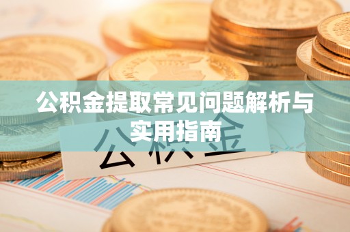 明水公积金提取常见问题解析与实用指南