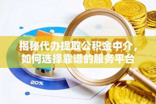 明水揭秘代办提取公积金中介，如何选择靠谱的服务平台